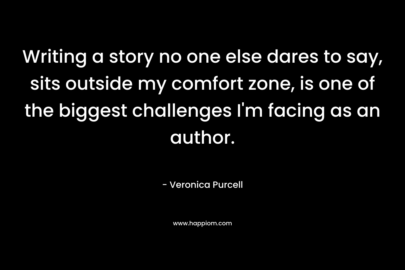 Writing a story no one else dares to say, sits outside my comfort zone, is one of the biggest challenges I'm facing as an author.