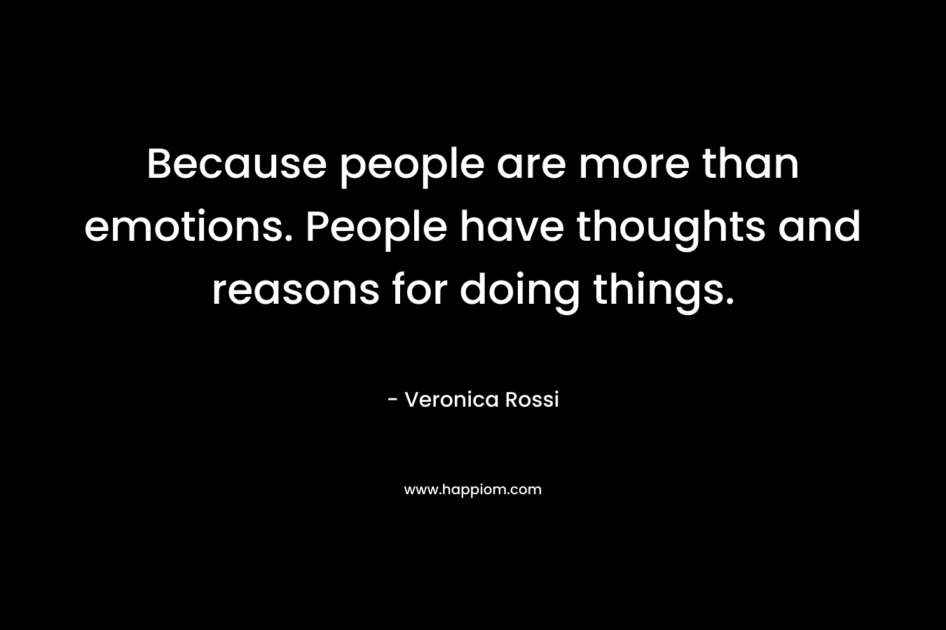 Because people are more than emotions. People have thoughts and reasons for doing things. – Veronica Rossi