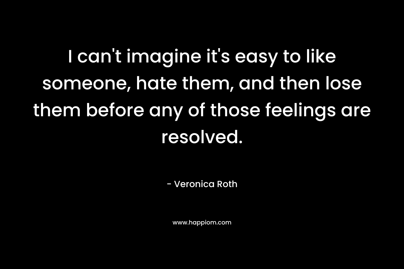I can't imagine it's easy to like someone, hate them, and then lose them before any of those feelings are resolved.