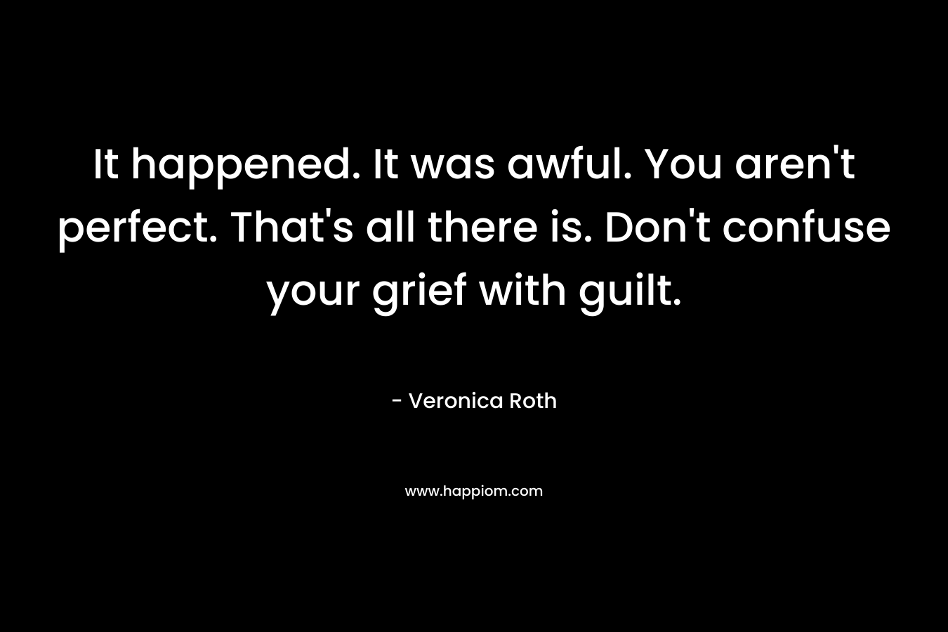 It happened. It was awful. You aren't perfect. That's all there is. Don't confuse your grief with guilt.