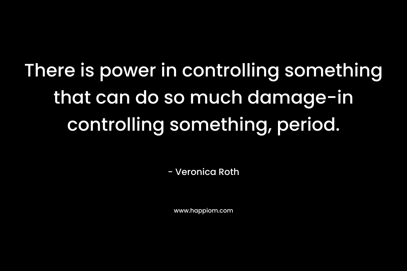 There is power in controlling something that can do so much damage-in controlling something, period.