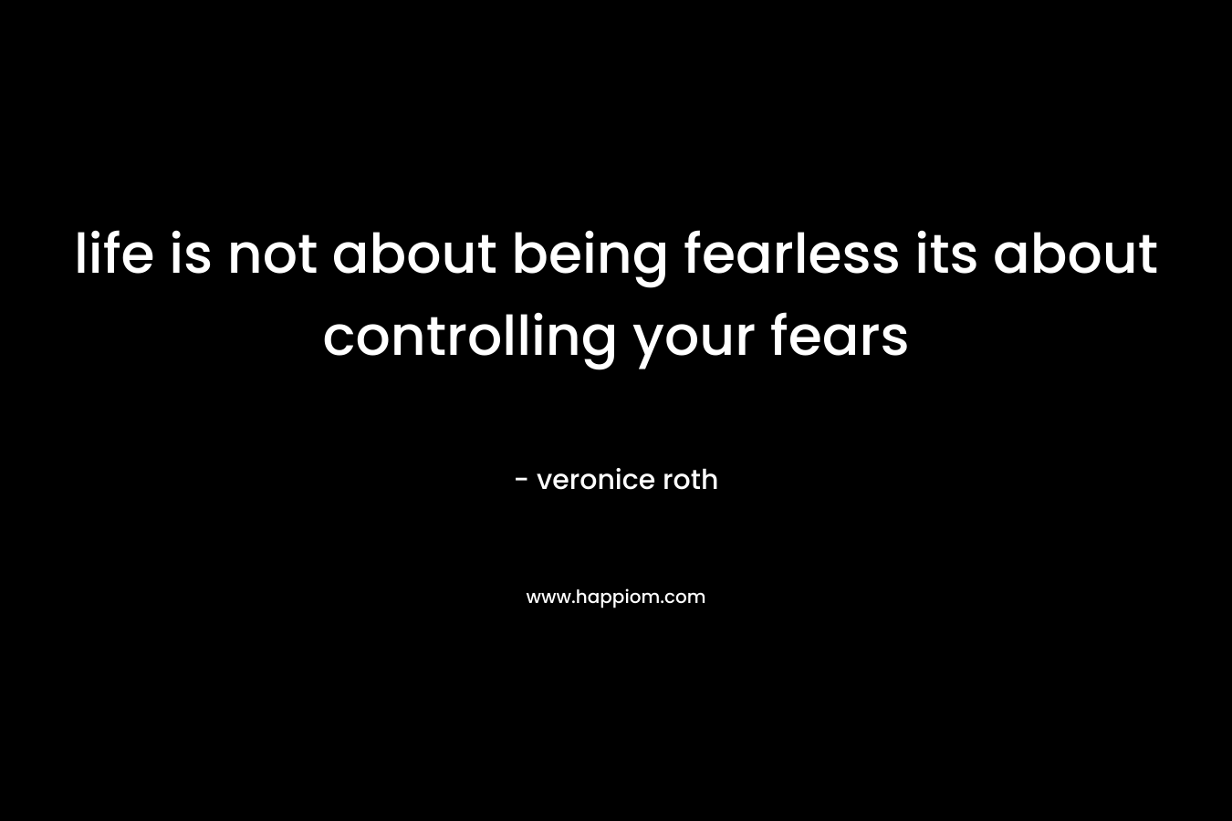 life is not about being fearless its about controlling your fears