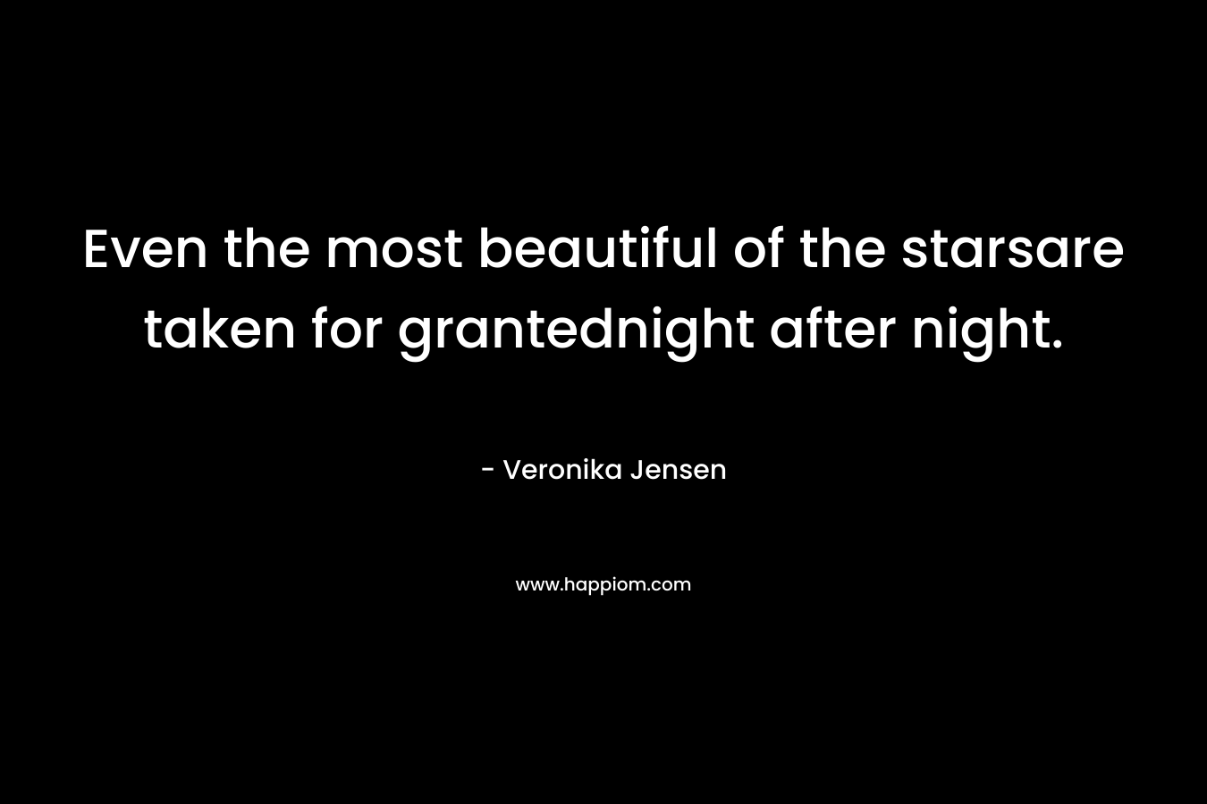 Even the most beautiful of the starsare taken for grantednight after night. – Veronika Jensen