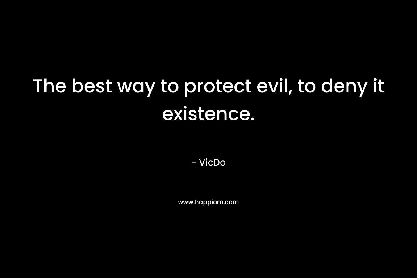 The best way to protect evil, to deny it existence. – VicDo