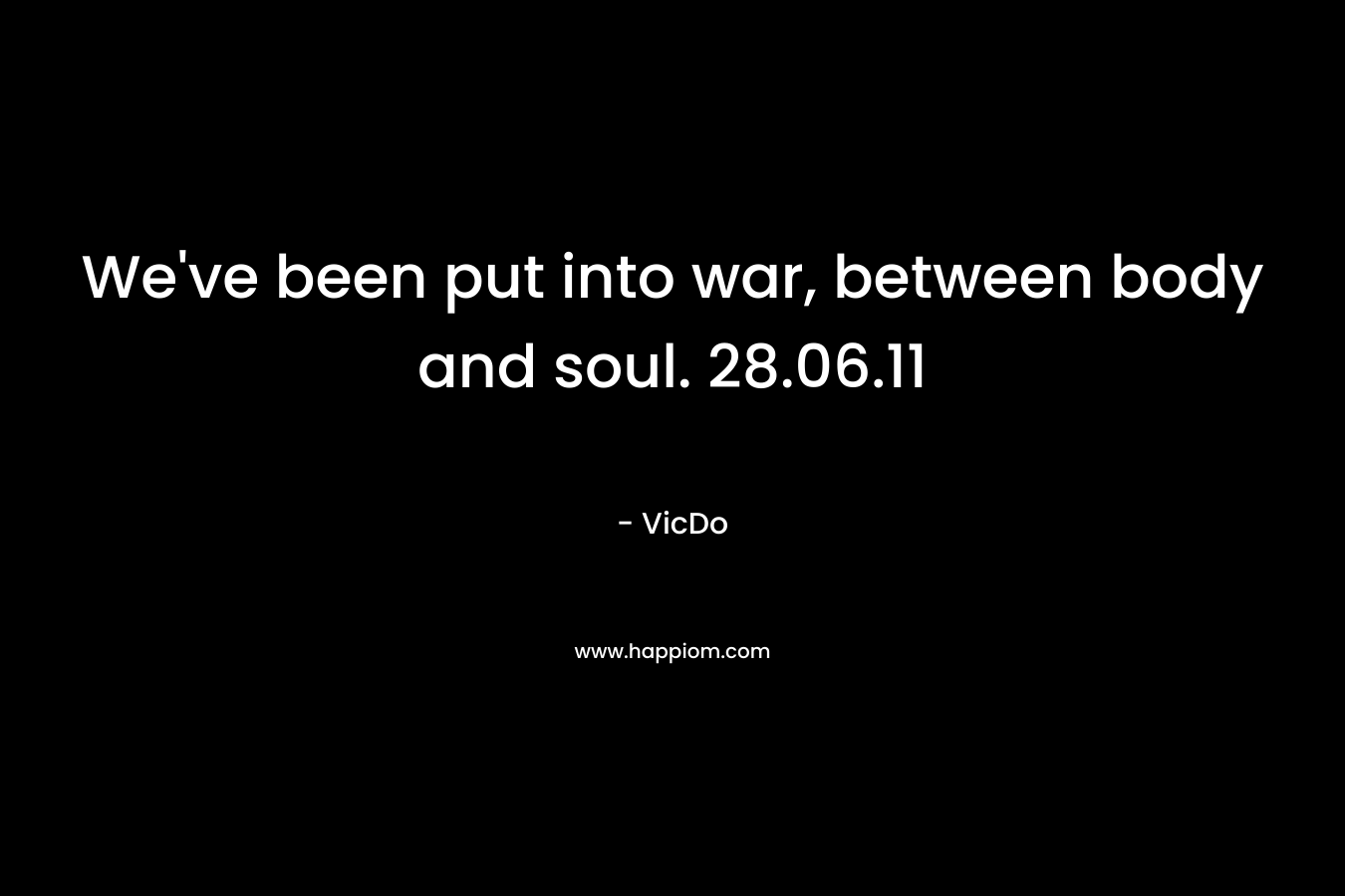 We’ve been put into war, between body and soul. 28.06.11 – VicDo