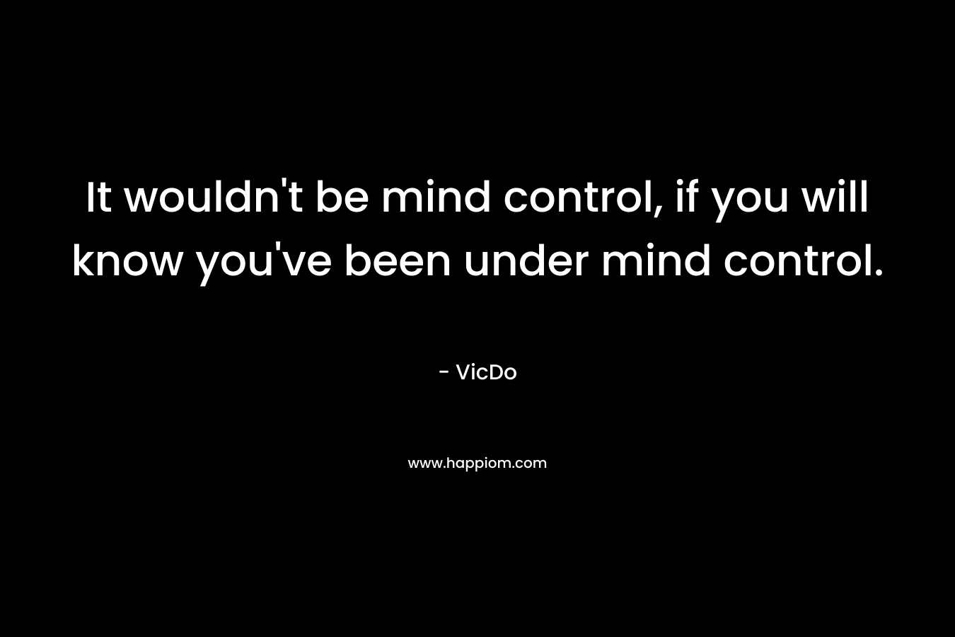 It wouldn't be mind control, if you will know you've been under mind control.