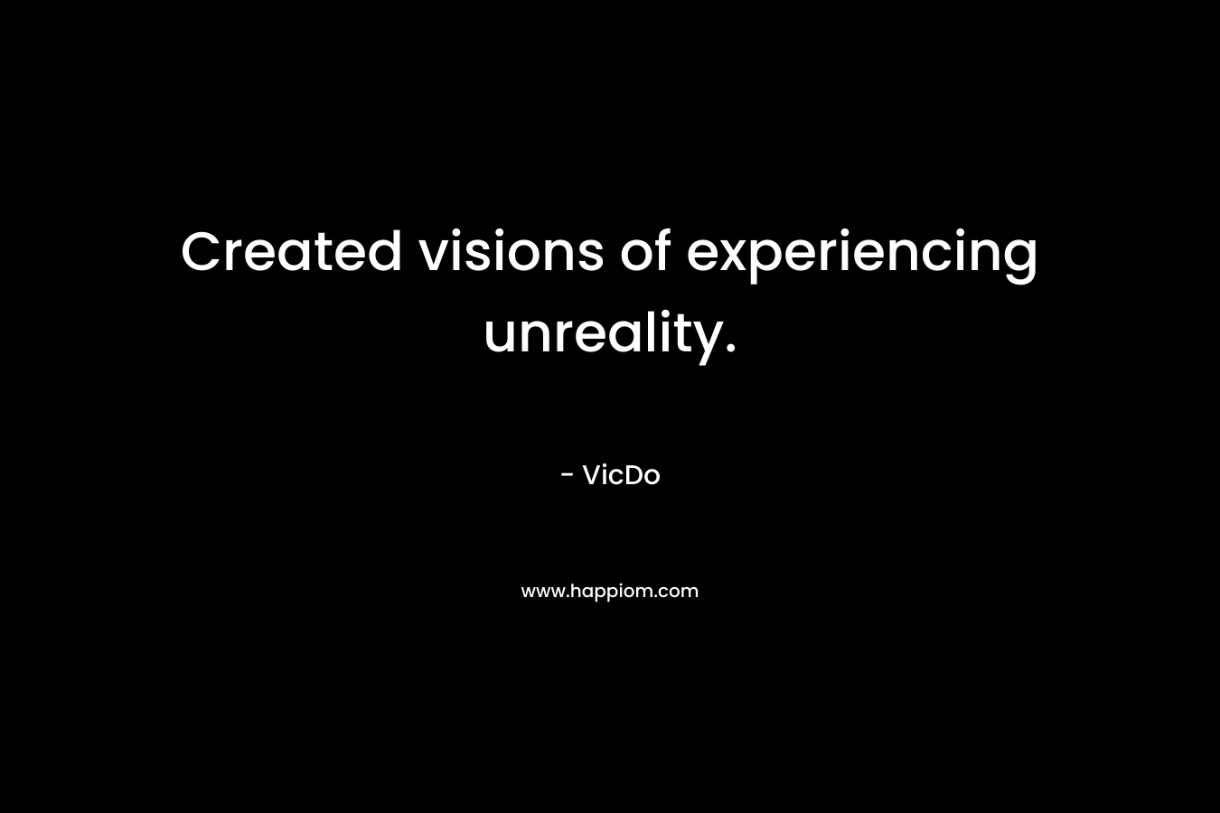 Created visions of experiencing unreality.