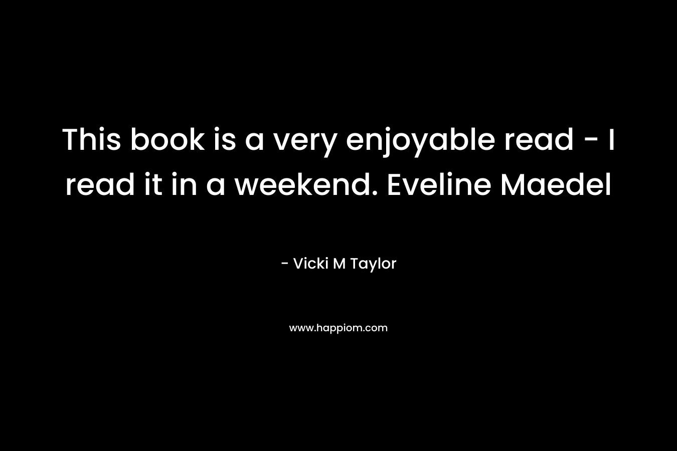 This book is a very enjoyable read – I read it in a weekend. Eveline Maedel – Vicki M Taylor