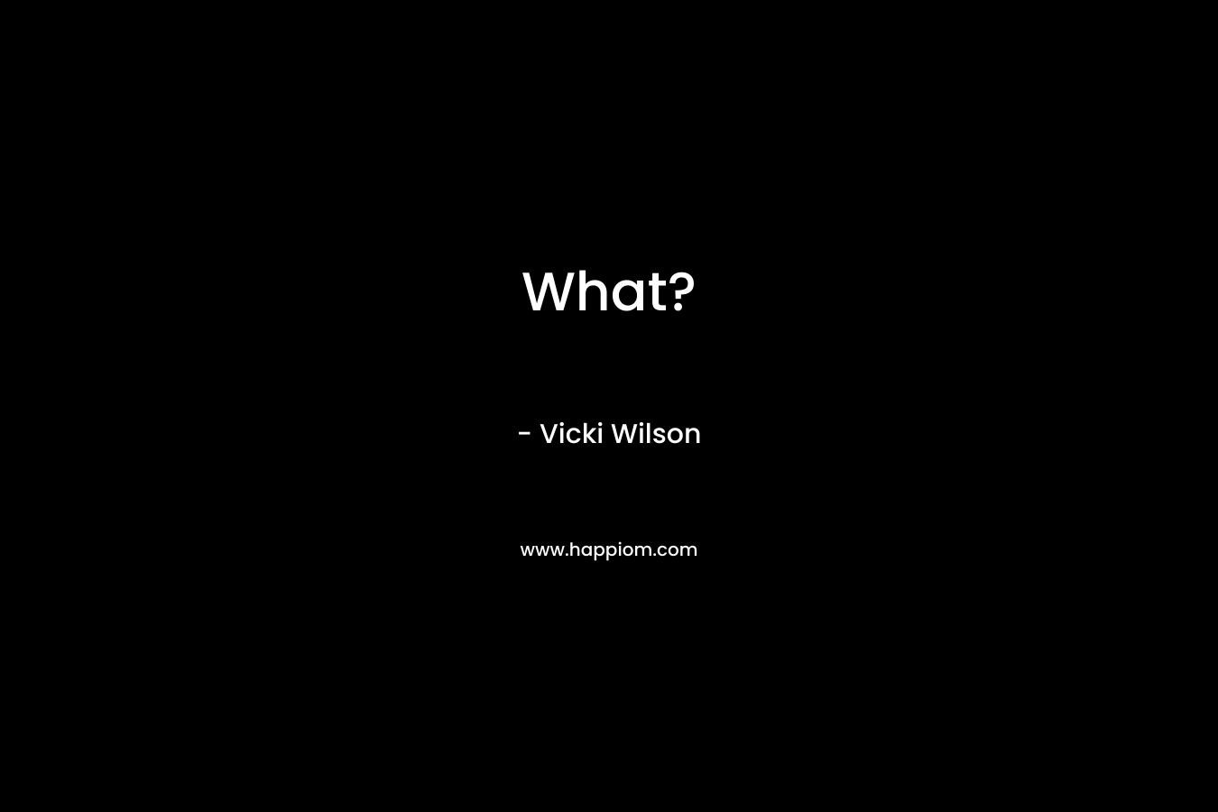 What? – Vicki  Wilson