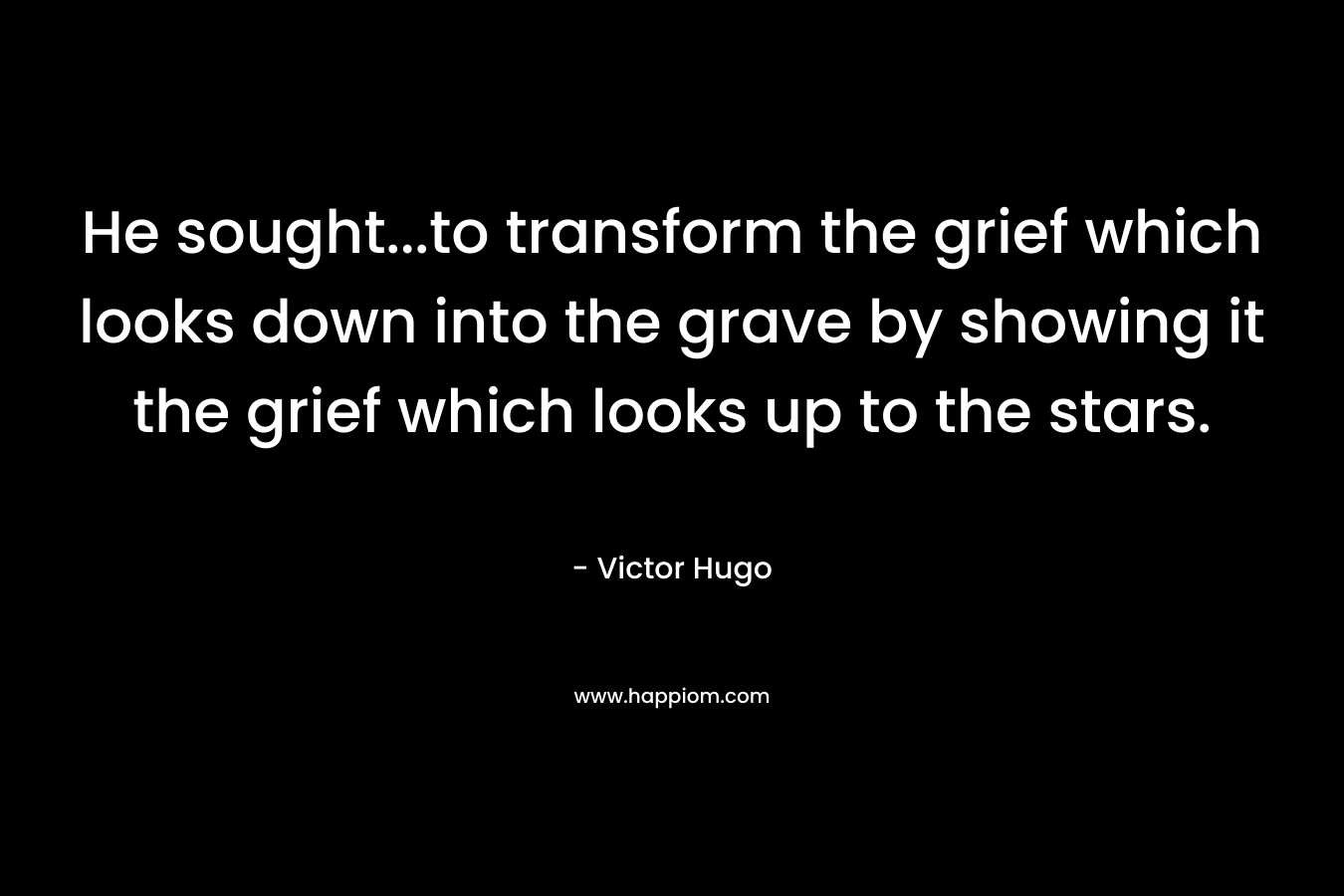 He sought...to transform the grief which looks down into the grave by showing it the grief which looks up to the stars.