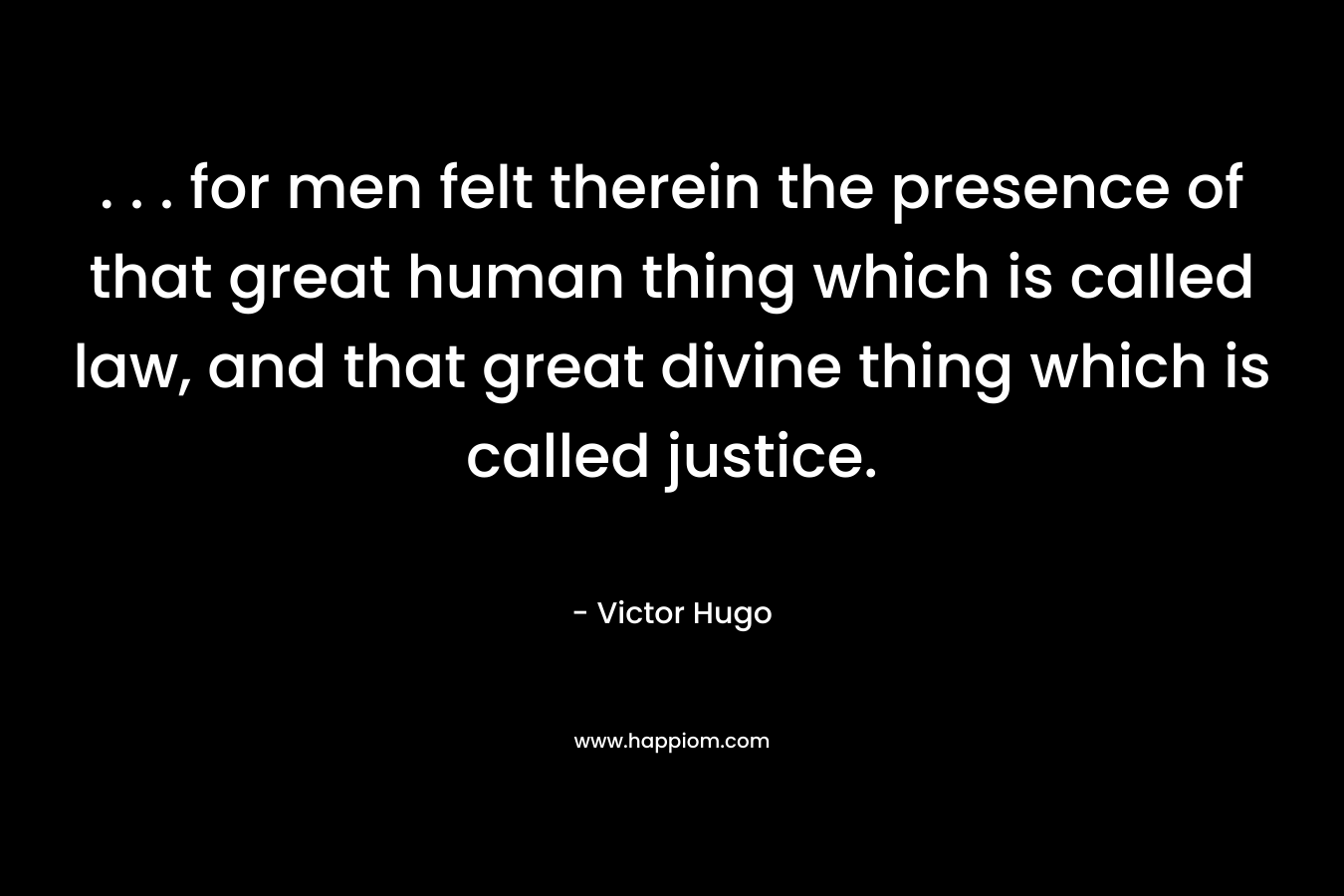 . . . for men felt therein the presence of that great human thing which is called law, and that great divine thing which is called justice. – Victor Hugo