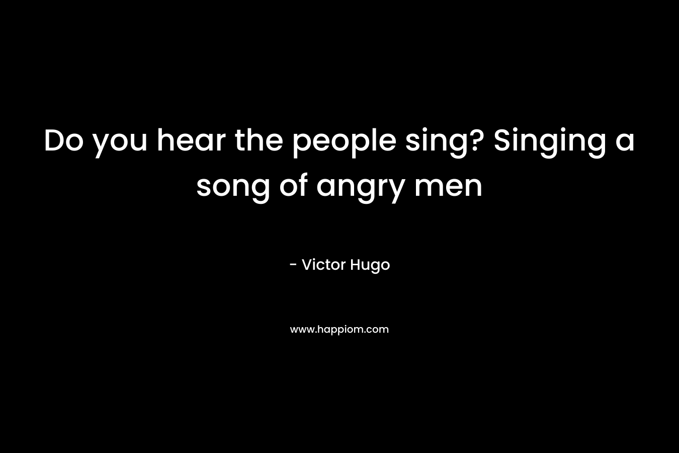 Do you hear the people sing? Singing a song of angry men – Victor Hugo