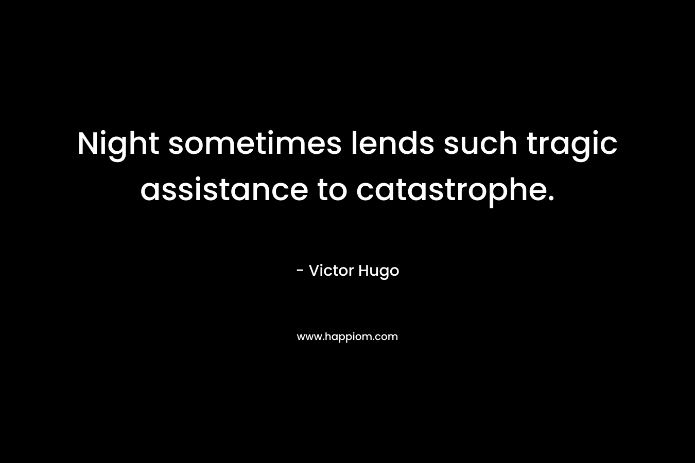 Night sometimes lends such tragic assistance to catastrophe. – Victor Hugo