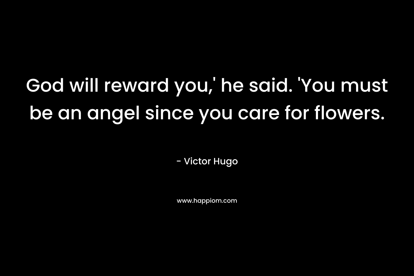 God will reward you,’ he said. ‘You must be an angel since you care for flowers. – Victor Hugo