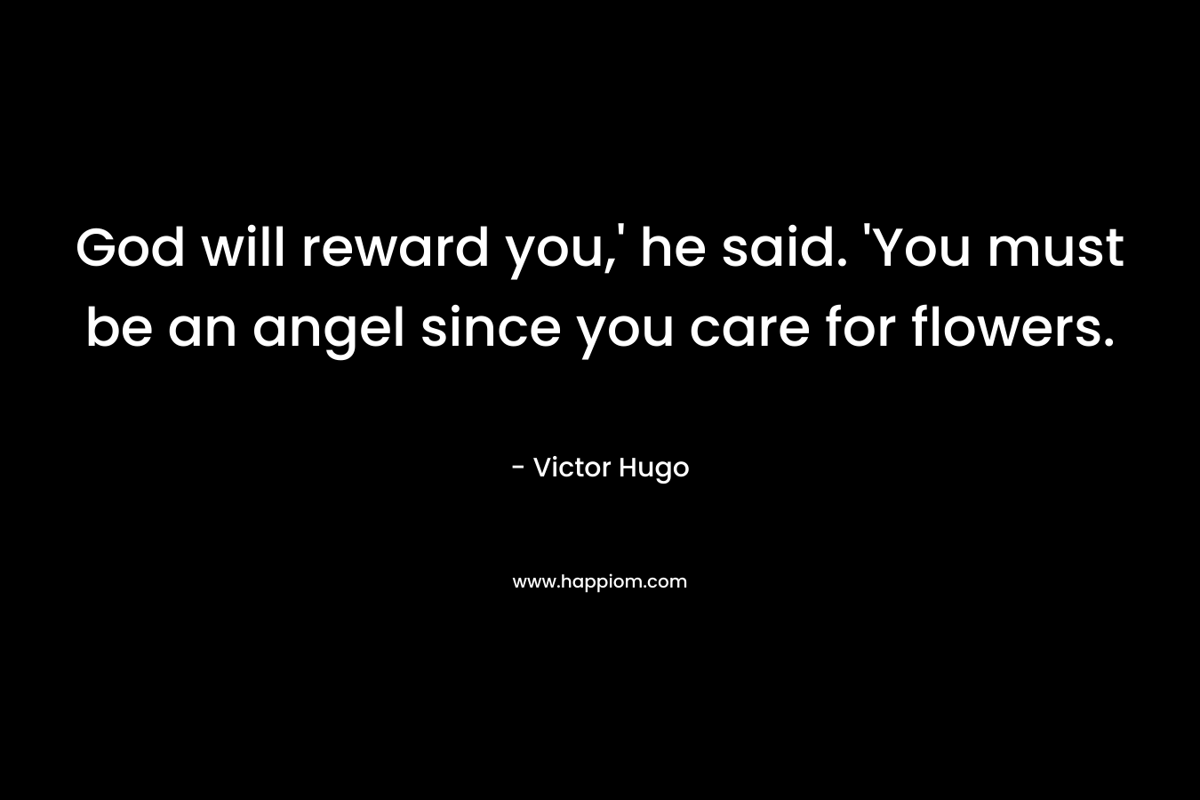 God will reward you,' he said. 'You must be an angel since you care for flowers.