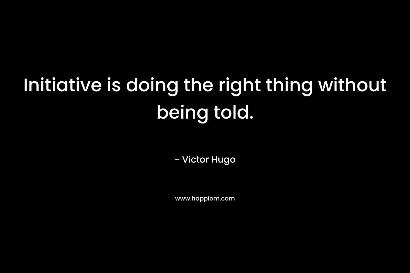 Initiative is doing the right thing without being told.