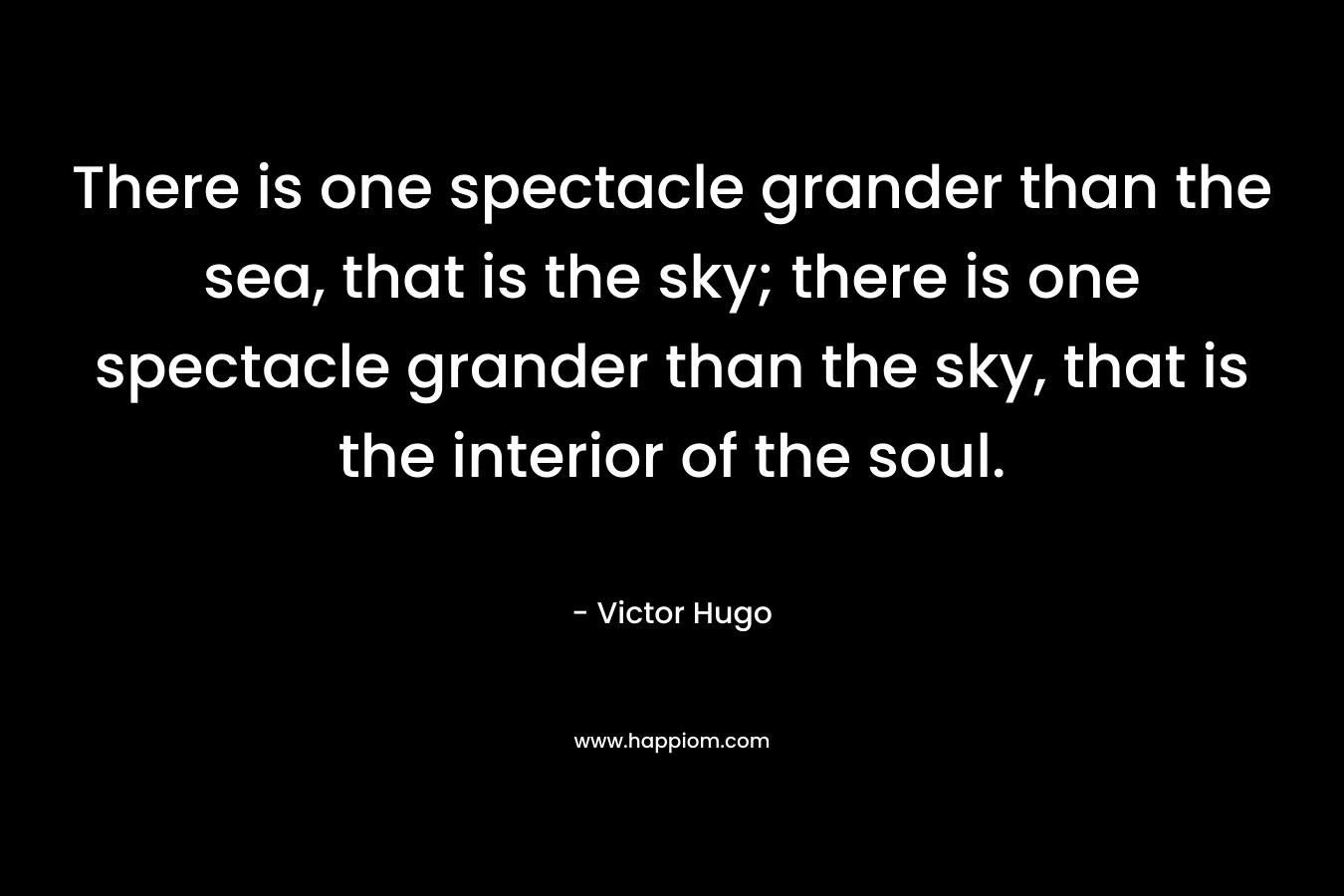There is one spectacle grander than the sea, that is the sky; there is one spectacle grander than the sky, that is the interior of the soul.