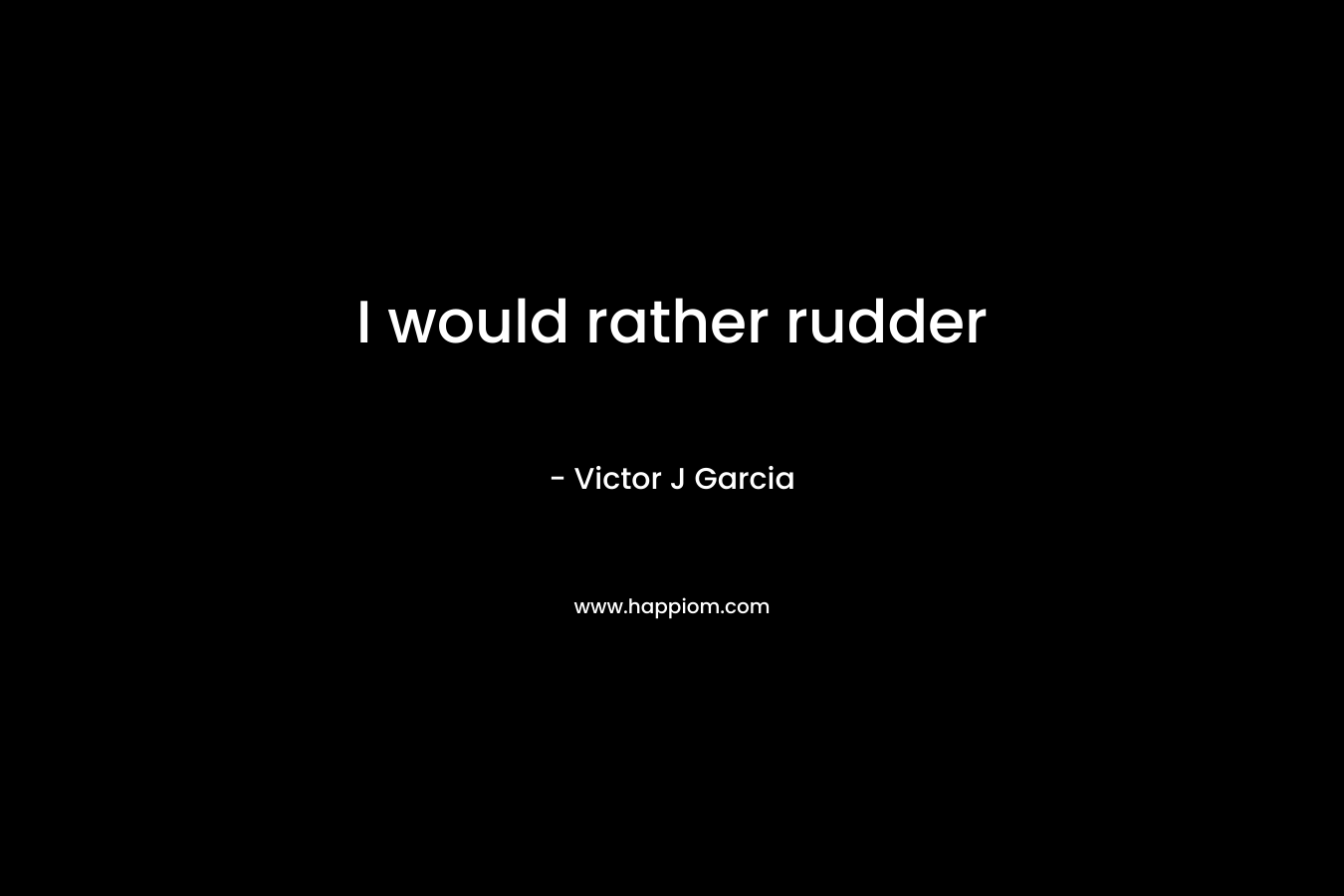 I would rather rudder