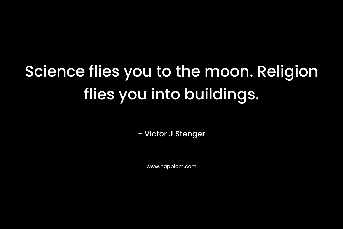 Science flies you to the moon. Religion flies you into buildings. – Victor J Stenger