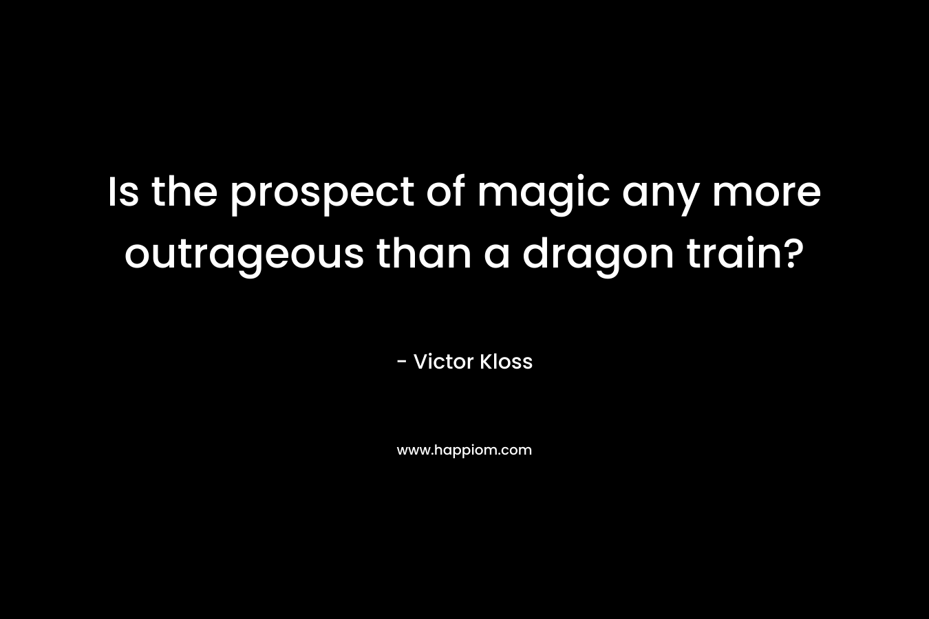 Is the prospect of magic any more outrageous than a dragon train?