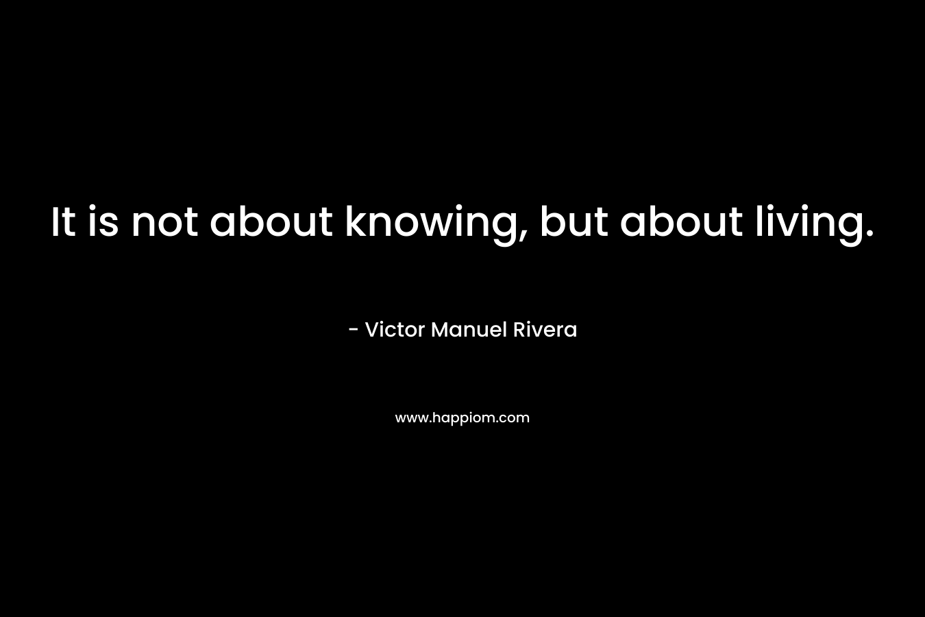 It is not about knowing, but about living.