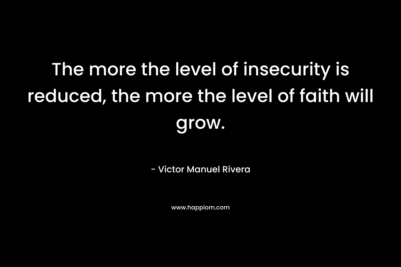 The more the level of insecurity is reduced, the more the level of faith will grow.