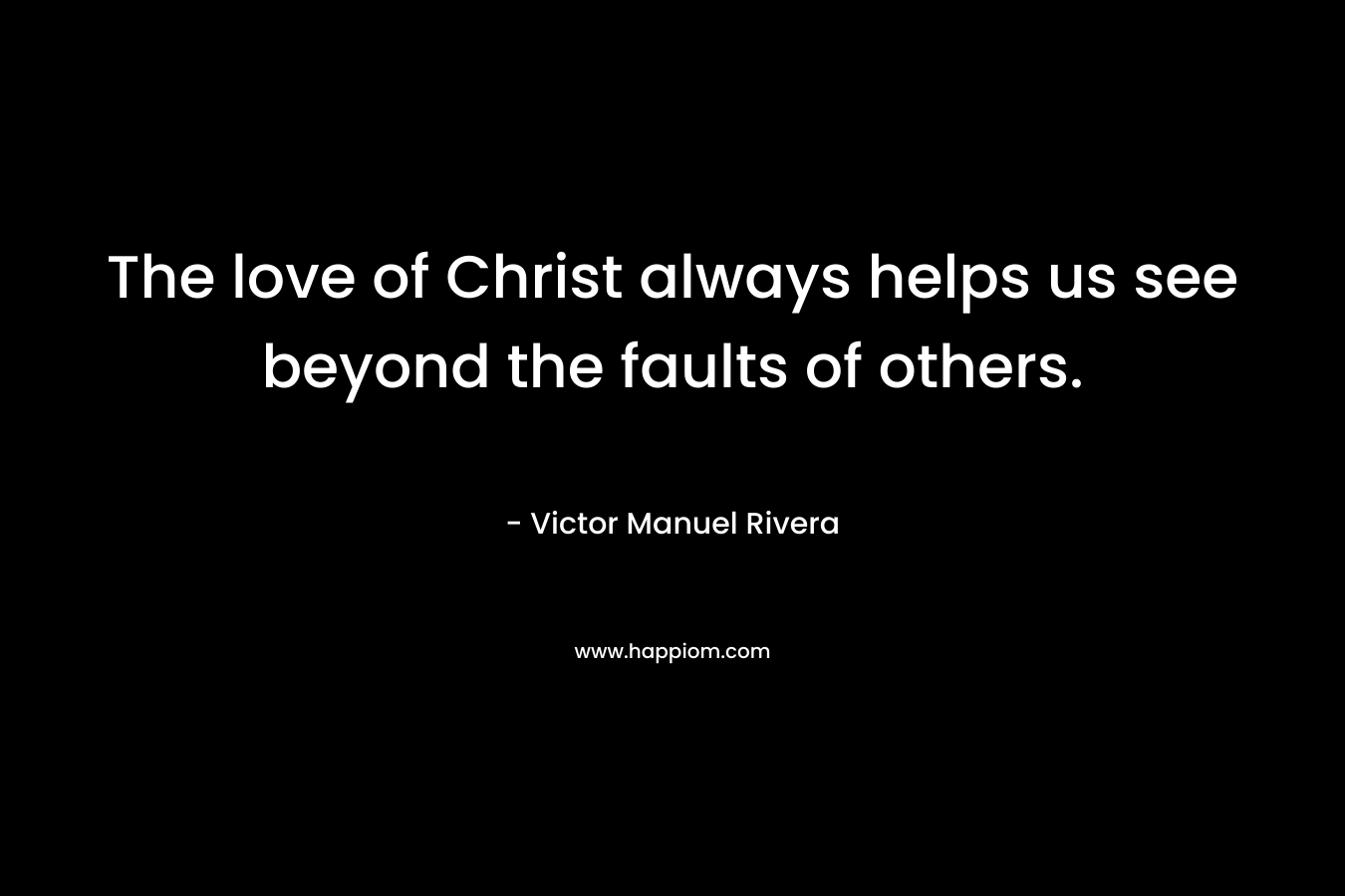 The love of Christ always helps us see beyond the faults of others.