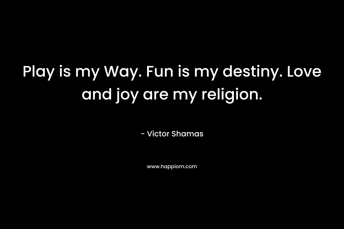 Play is my Way. Fun is my destiny. Love and joy are my religion.