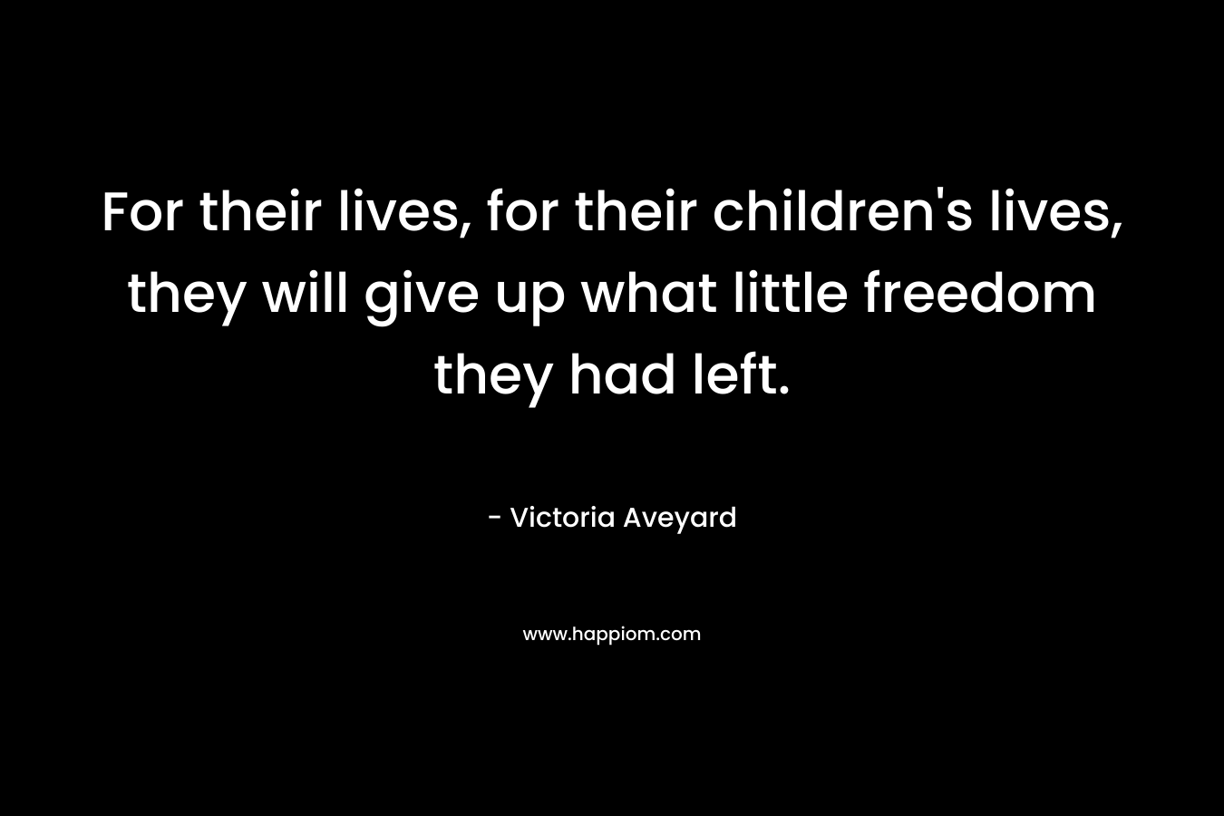 For their lives, for their children's lives, they will give up what little freedom they had left.