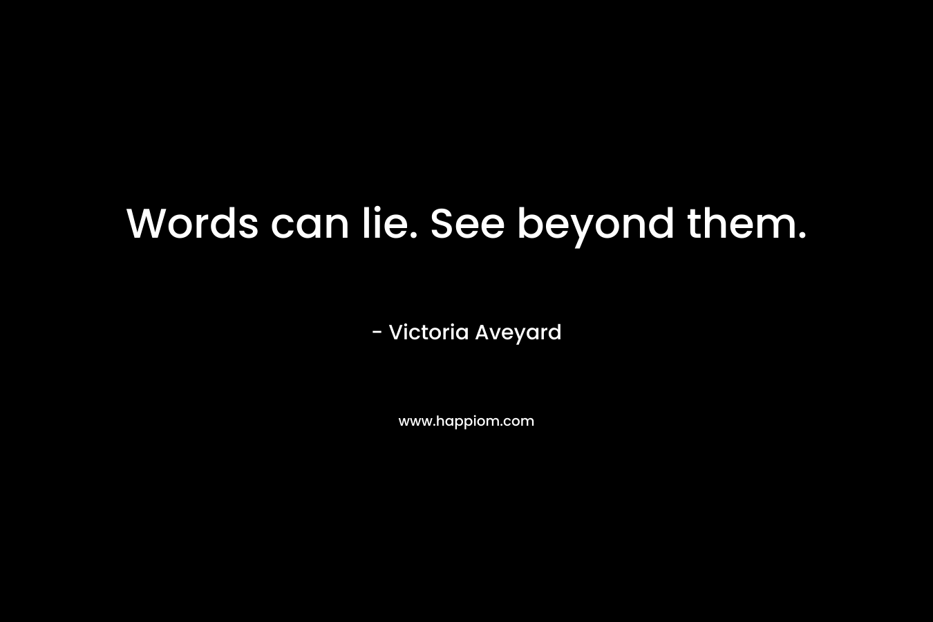 Words can lie. See beyond them.