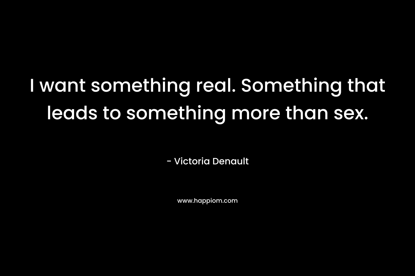 I want something real. Something that leads to something more than sex.