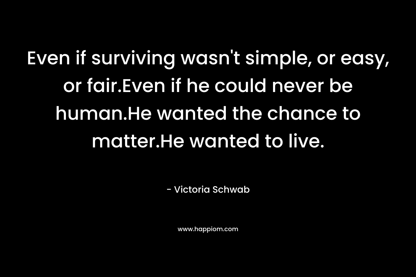 Even if surviving wasn't simple, or easy, or fair.Even if he could never be human.He wanted the chance to matter.He wanted to live.