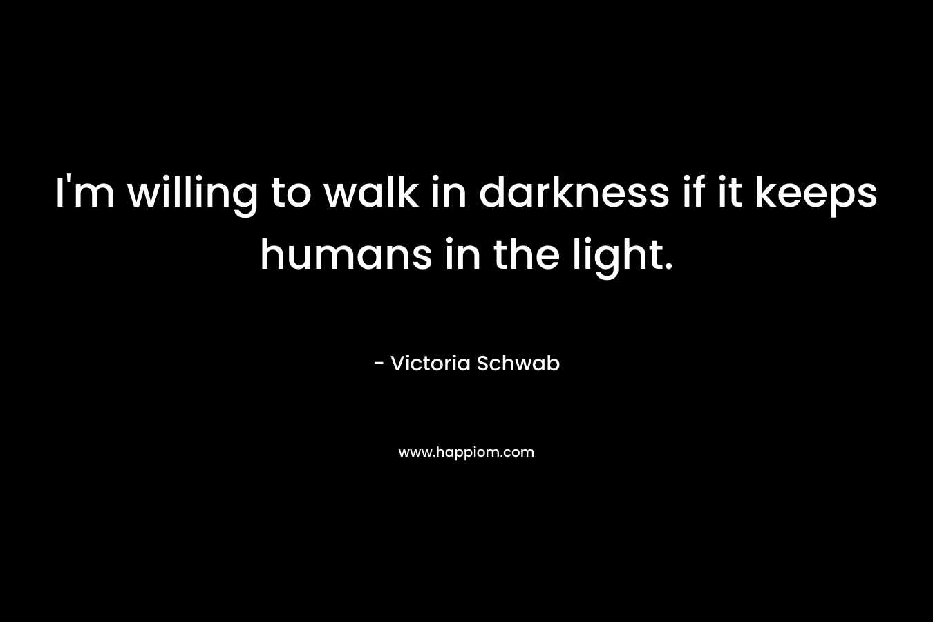 I'm willing to walk in darkness if it keeps humans in the light.