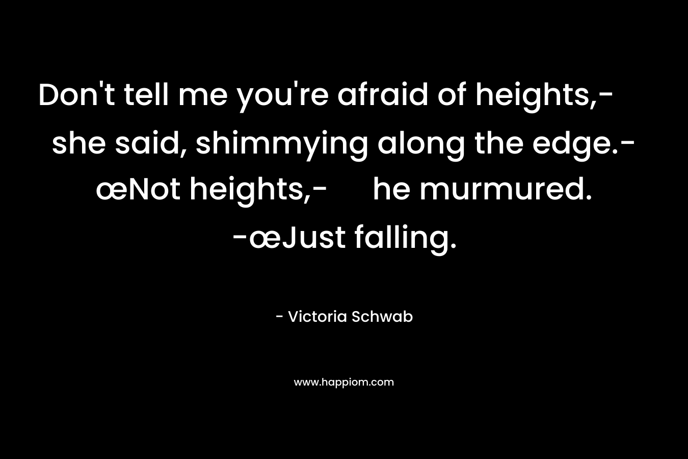 Don't tell me you're afraid of heights,- she said, shimmying along the edge.-œNot heights,- he murmured. -œJust falling.
