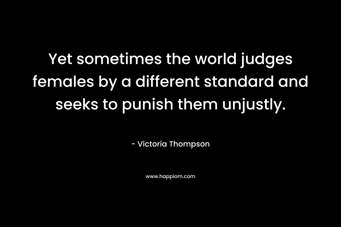 Yet sometimes the world judges females by a different standard and seeks to punish them unjustly.