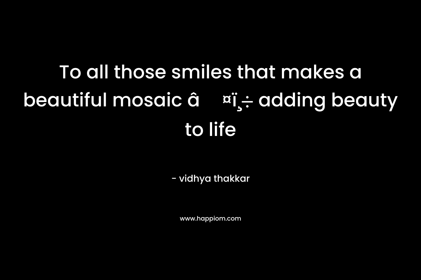 To all those smiles that makes a beautiful mosaic â¤ï¸ adding beauty to life – vidhya thakkar