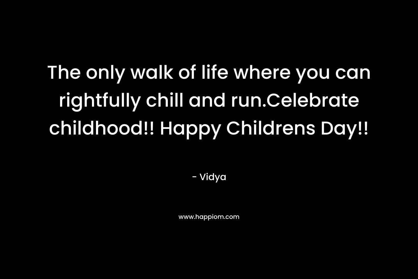 The only walk of life where you can rightfully chill and run.Celebrate childhood!! Happy Childrens Day!!