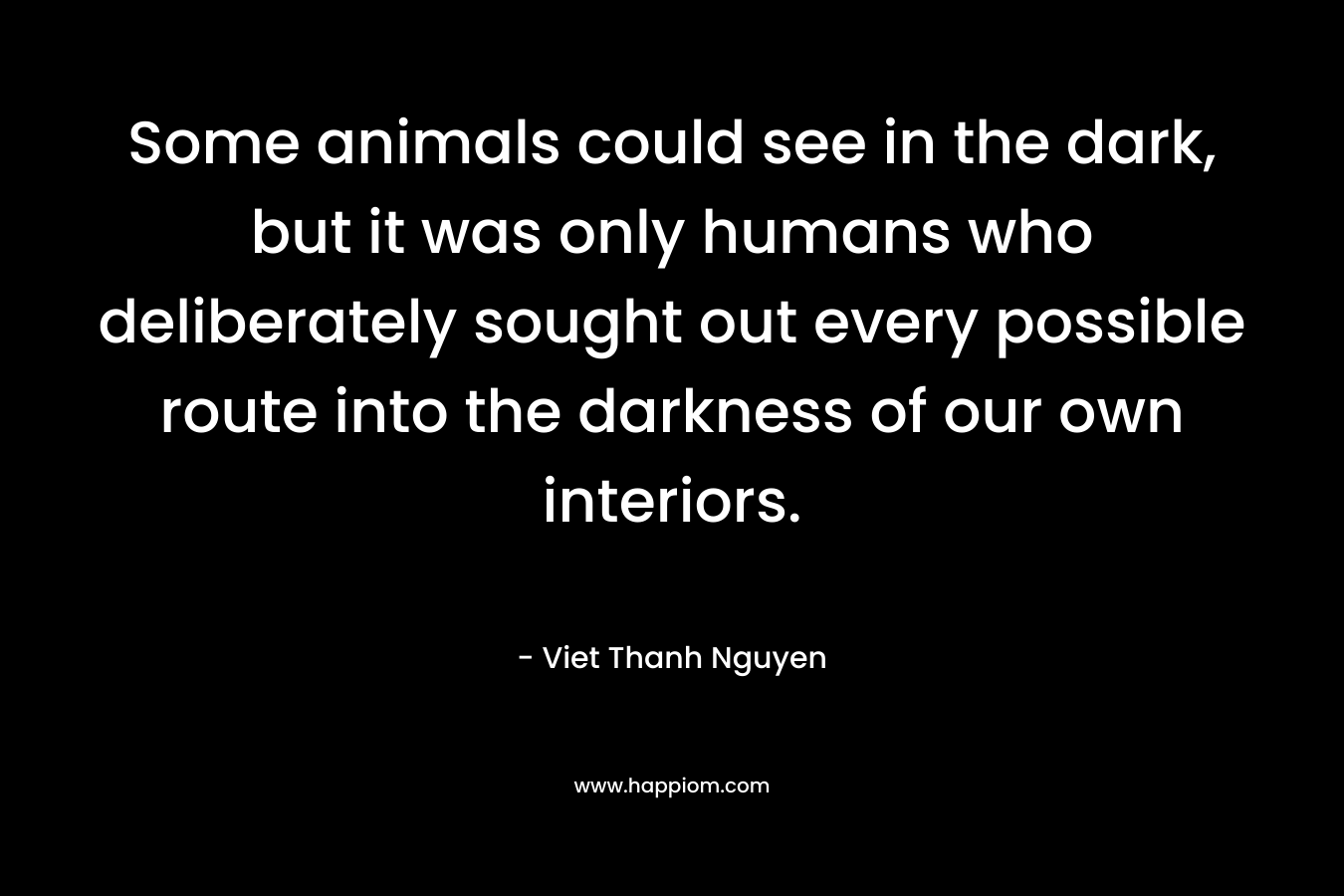 Some animals could see in the dark, but it was only humans who deliberately sought out every possible route into the darkness of our own interiors.