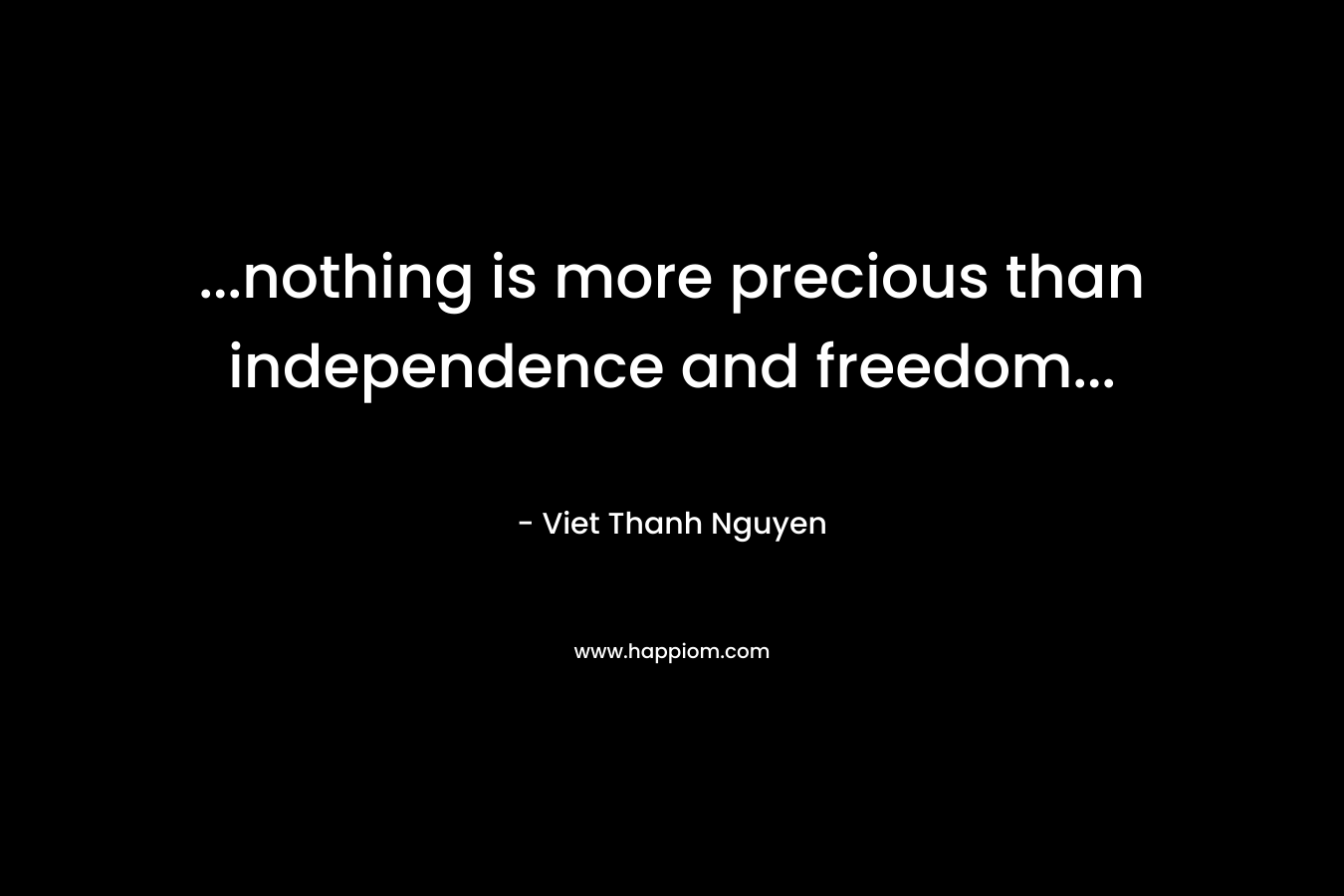 ...nothing is more precious than independence and freedom...