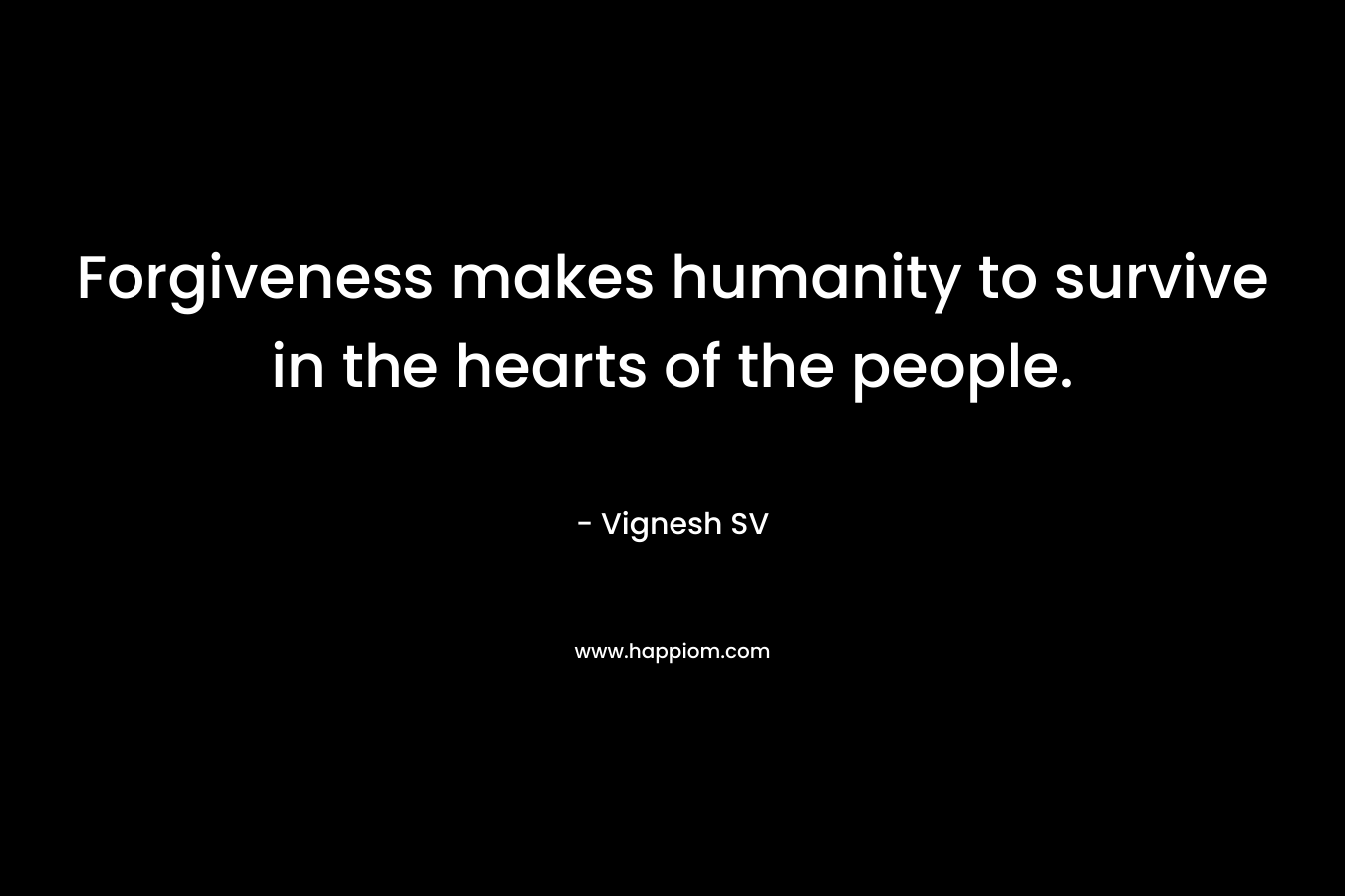 Forgiveness makes humanity to survive in the hearts of the people.