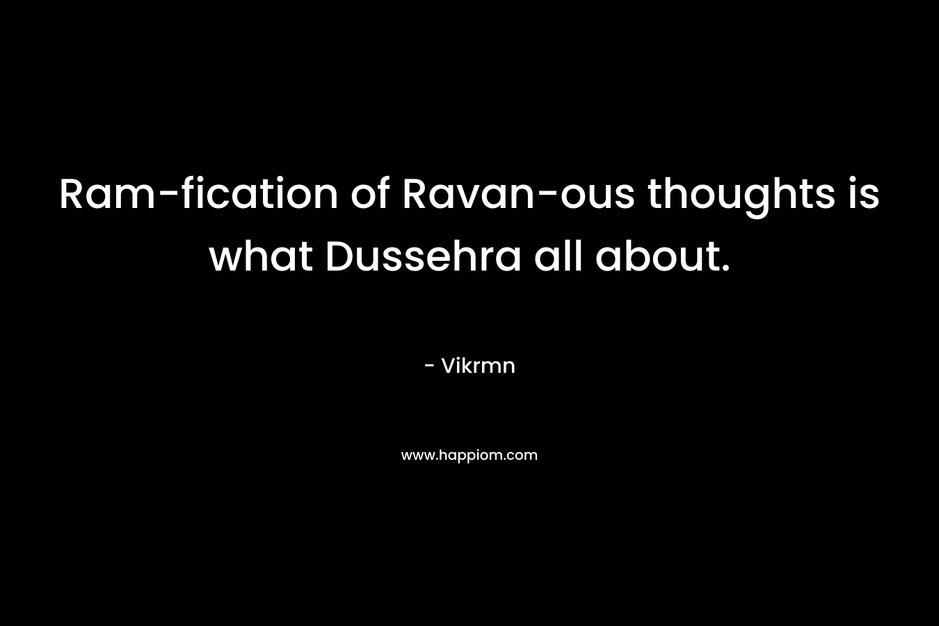 Ram-fication of Ravan-ous thoughts is what Dussehra all about.