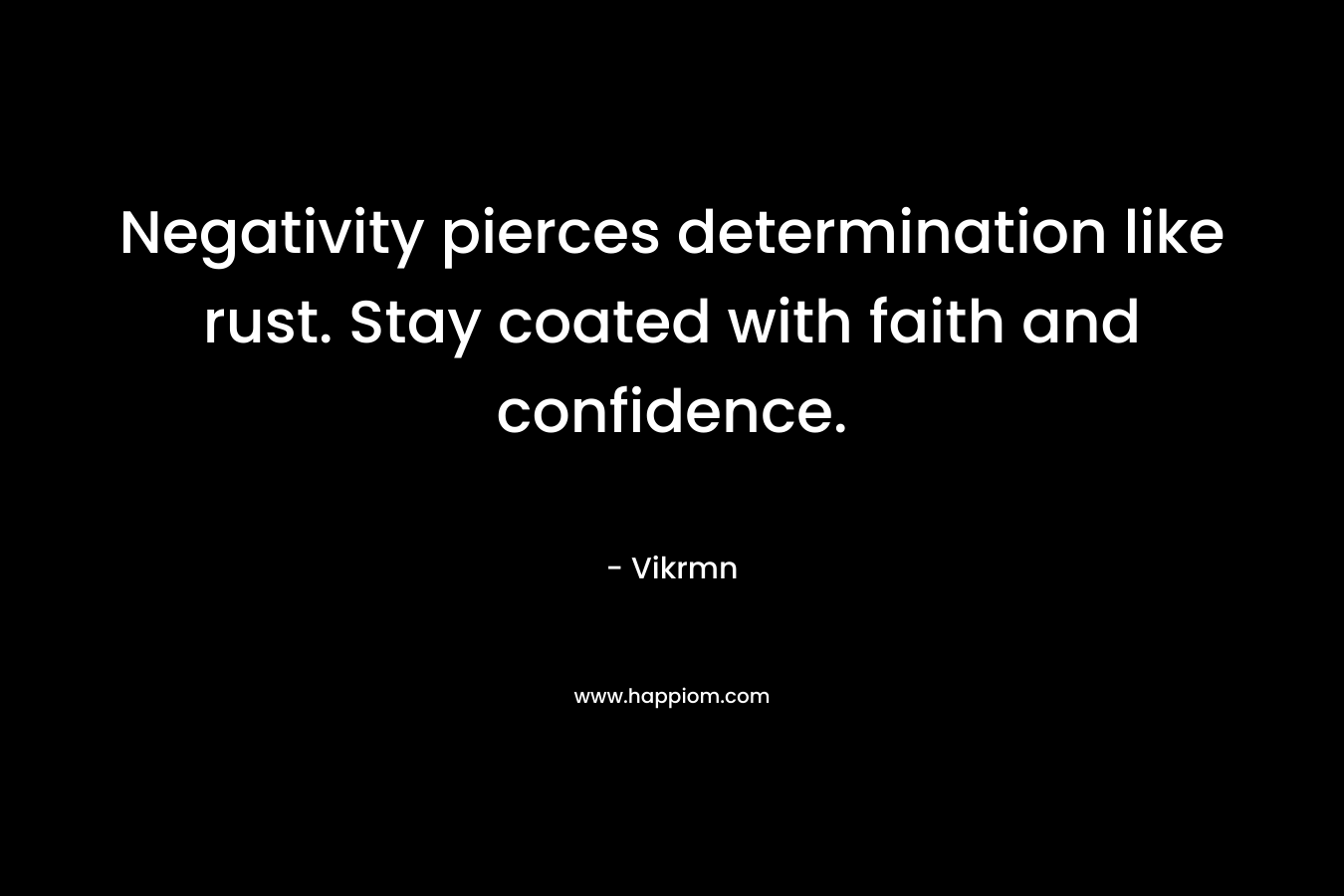Negativity pierces determination like rust. Stay coated with faith and confidence. – Vikrmn