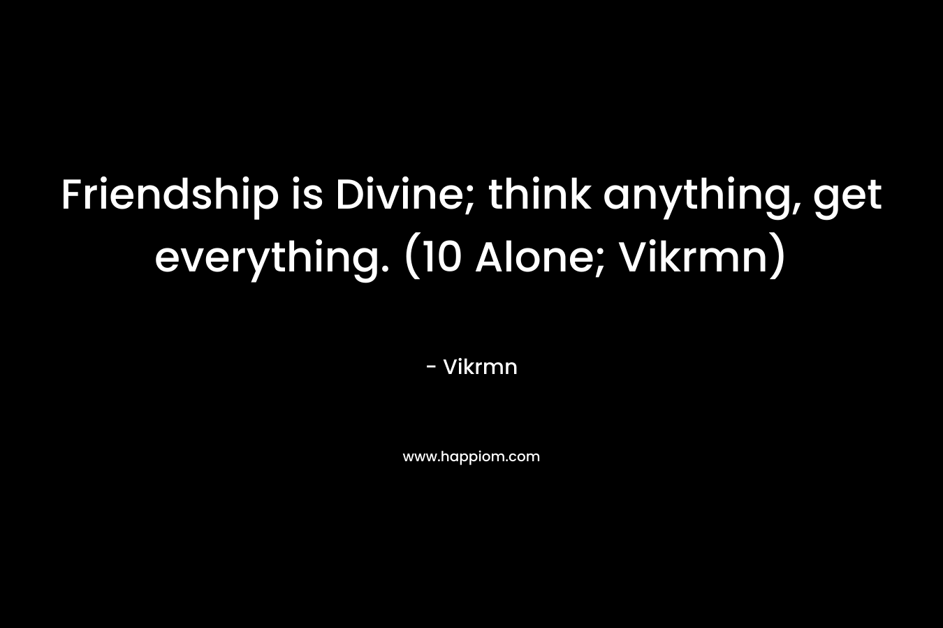 Friendship is Divine; think anything, get everything. (10 Alone; Vikrmn)