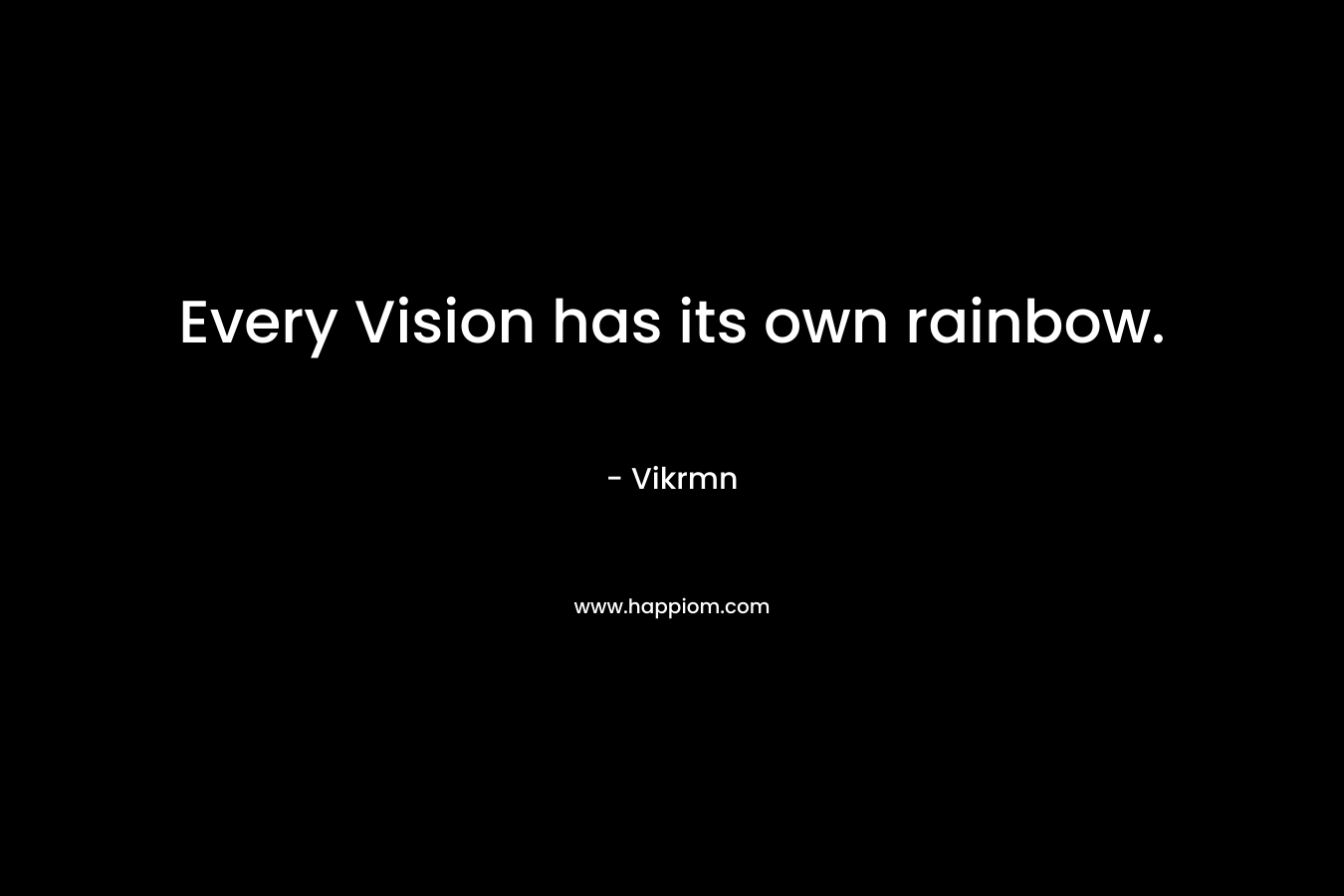 Every Vision has its own rainbow. – Vikrmn
