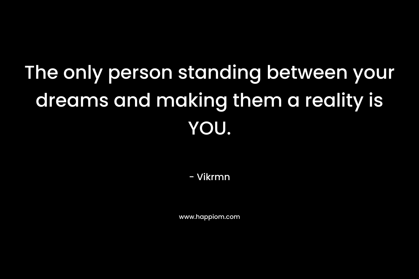 The only person standing between your dreams and making them a reality is YOU.