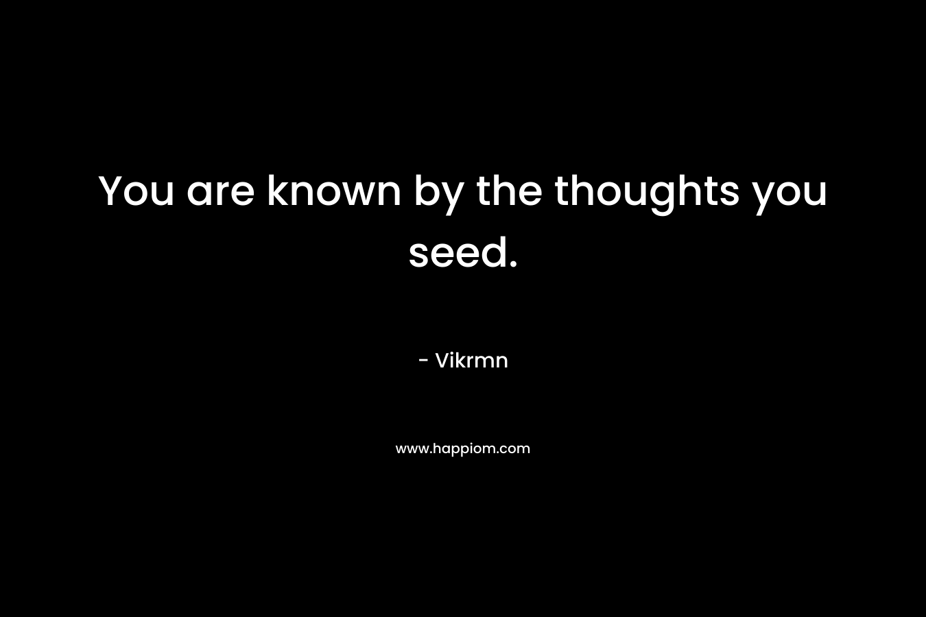 You are known by the thoughts you seed.