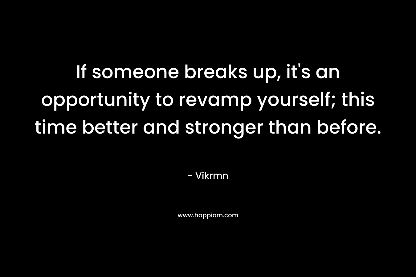 If someone breaks up, it's an opportunity to revamp yourself; this time better and stronger than before.