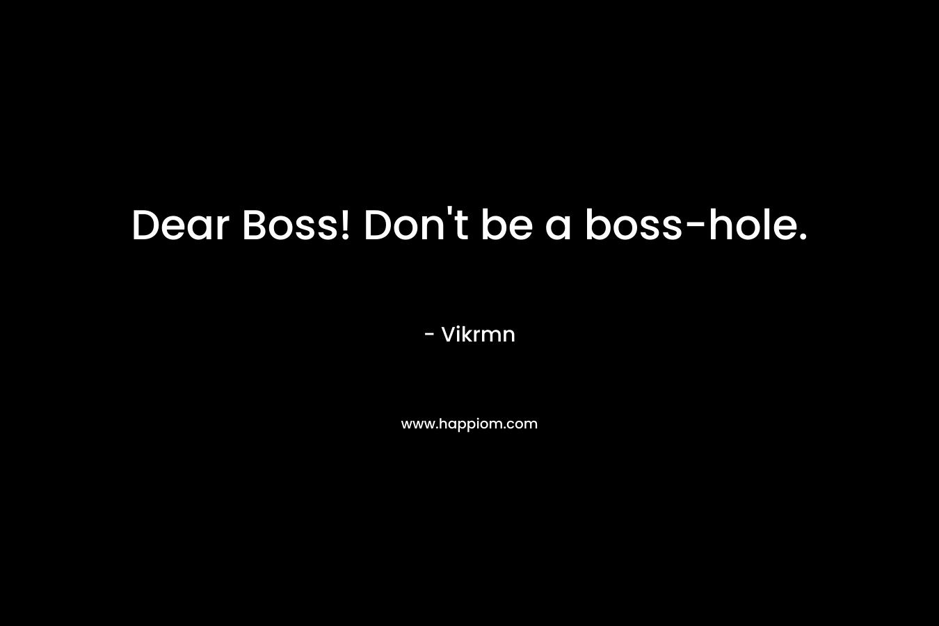 Dear Boss! Don't be a boss-hole.