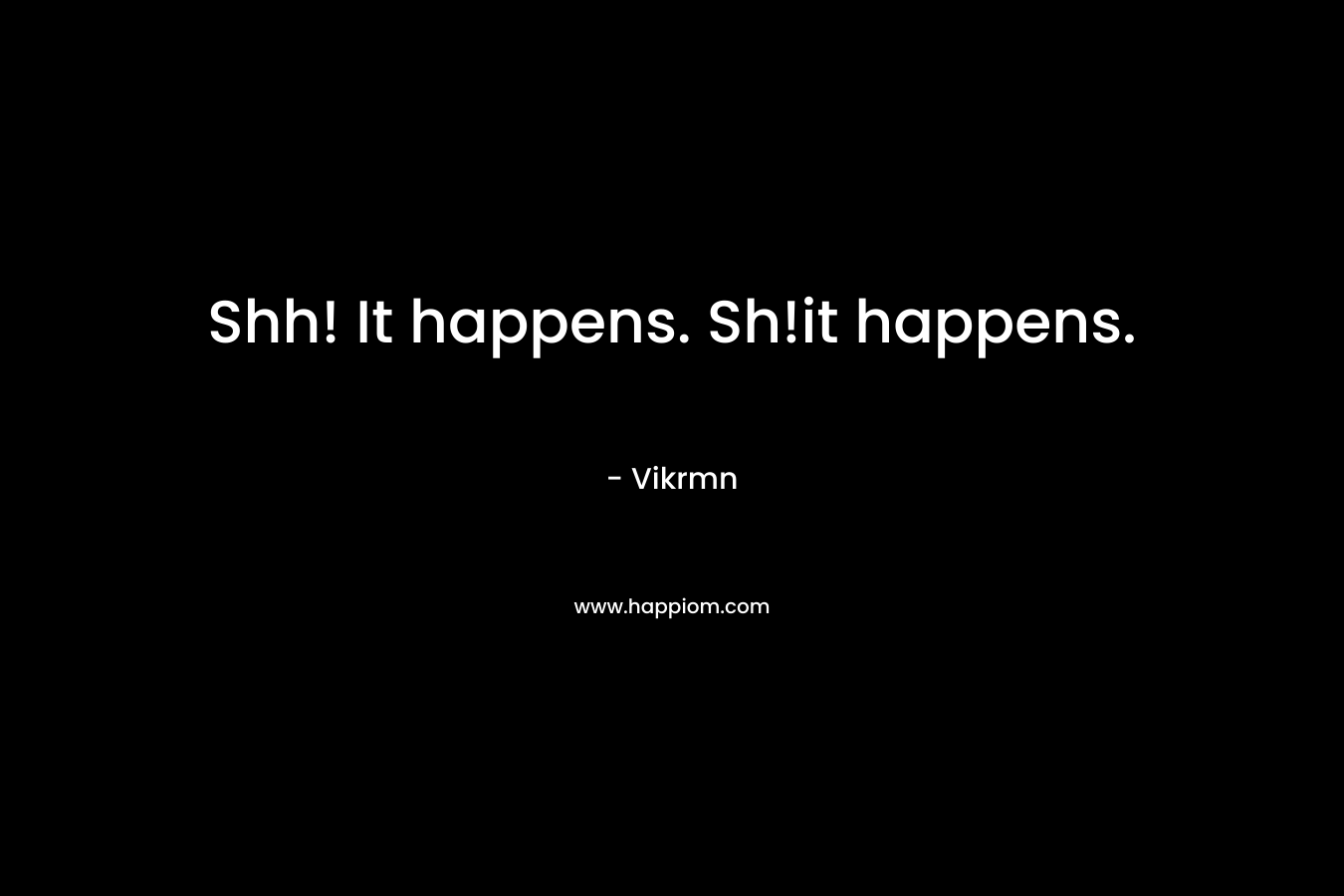 Shh! It happens. Sh!it happens. – Vikrmn