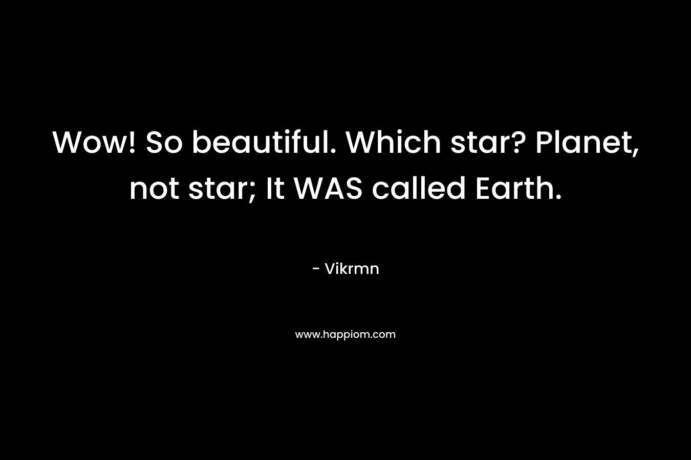 Wow! So beautiful. Which star? Planet, not star; It WAS called Earth.
